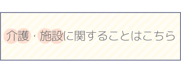 介護・施設に関することはこちら